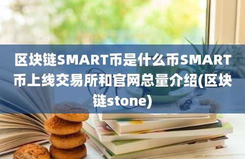 区块链SMART币是什么币SMART币上线交易所和官网总量介绍(区块链stone)