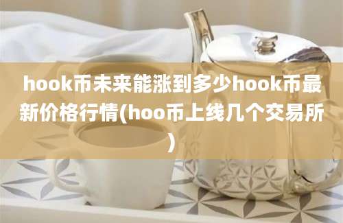 hook币未来能涨到多少hook币最新价格行情(hoo币上线几个交易所)