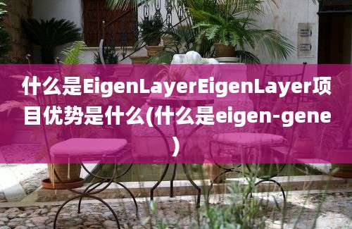 什么是EigenLayerEigenLayer项目优势是什么(什么是eigen-gene)