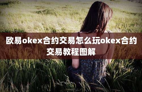 欧易okex合约交易怎么玩okex合约交易教程图解