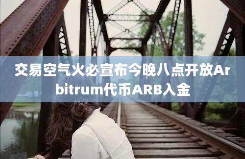 交易空气火必宣布今晚八点开放Arbitrum代币ARB入金