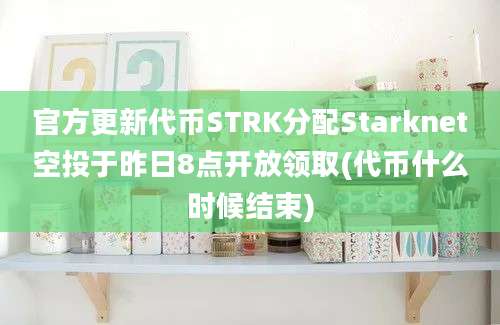 官方更新代币STRK分配Starknet空投于昨日8点开放领取(代币什么时候结束)