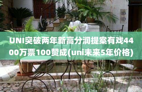 UNI突破两年新高分润提案有戏4400万票100赞成(uni未来5年价格)