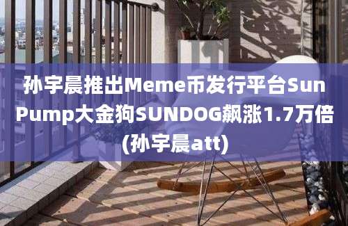 孙宇晨推出Meme币发行平台SunPump大金狗SUNDOG飙涨1.7万倍(孙宇晨att)