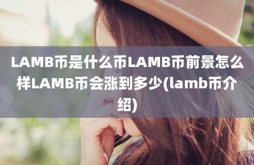 LAMB币是什么币LAMB币前景怎么样LAMB币会涨到多少(lamb币介绍)