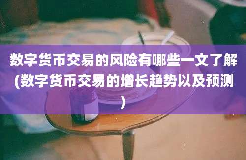 数字货币交易的风险有哪些一文了解(数字货币交易的增长趋势以及预测)