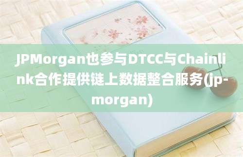 JPMorgan也参与DTCC与Chainlink合作提供链上数据整合服务(jp-morgan)