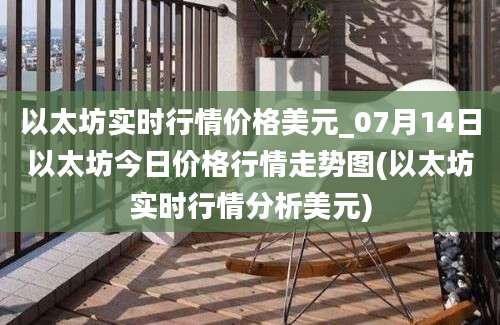 以太坊实时行情价格美元_07月14日以太坊今日价格行情走势图(以太坊实时行情分析美元)