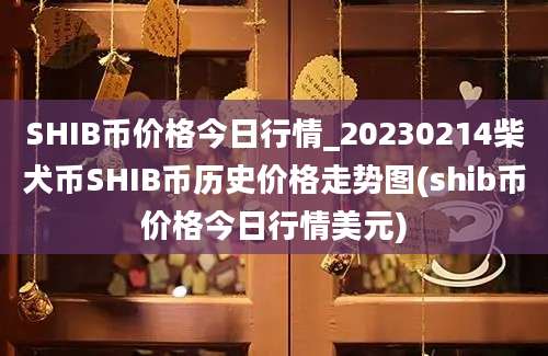 SHIB币价格今日行情_20230214柴犬币SHIB币历史价格走势图(shib币价格今日行情美元)