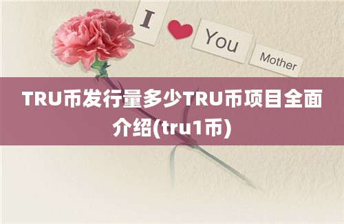 TRU币发行量多少TRU币项目全面介绍(tru1币)