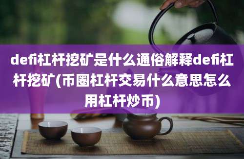 defi杠杆挖矿是什么通俗解释defi杠杆挖矿(币圈杠杆交易什么意思怎么用杠杆炒币)