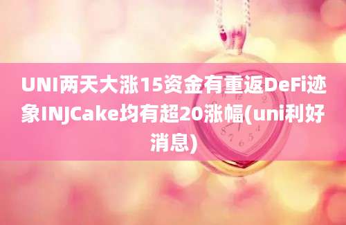 UNI两天大涨15资金有重返DeFi迹象INJCake均有超20涨幅(uni利好消息)