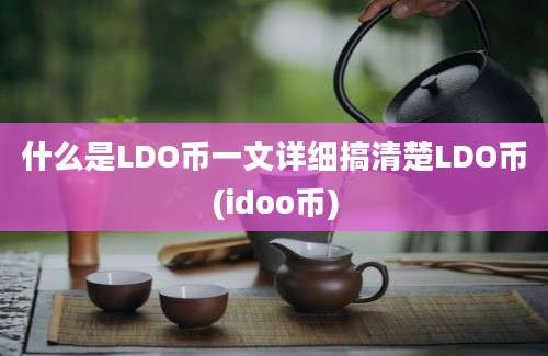 什么是LDO币一文详细搞清楚LDO币(idoo币)