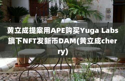 黄立成提案用APE购买Yuga Labs旗下NFT发新币DAM(黄立成cherry)