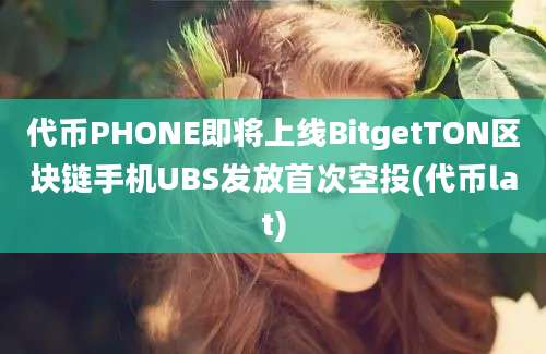 代币PHONE即将上线BitgetTON区块链手机UBS发放首次空投(代币lat)