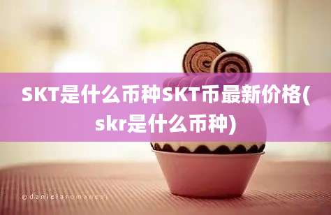 SKT是什么币种SKT币最新价格(skr是什么币种)