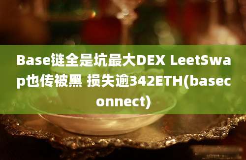 Base链全是坑最大DEX LeetSwap也传被黑 损失逾342ETH(baseconnect)