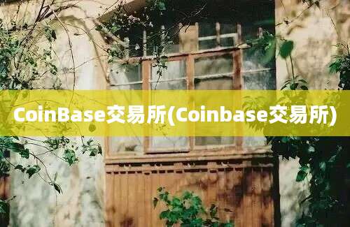 CoinBase交易所(Coinbase交易所)