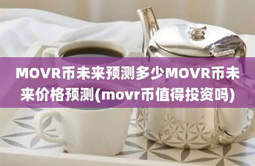 MOVR币未来预测多少MOVR币未来价格预测(movr币值得投资吗)