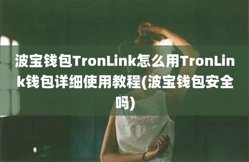 波宝钱包TronLink怎么用TronLink钱包详细使用教程(波宝钱包安全吗)