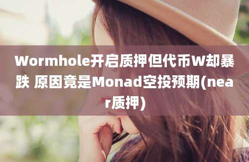 Wormhole开启质押但代币Ｗ却暴跌 原因竟是Monad空投预期(near质押)