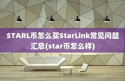 STARL币怎么买StarLink常见问题汇总(star币怎么样)