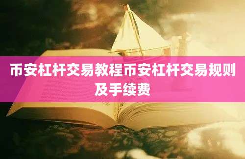 币安杠杆交易教程币安杠杆交易规则及手续费