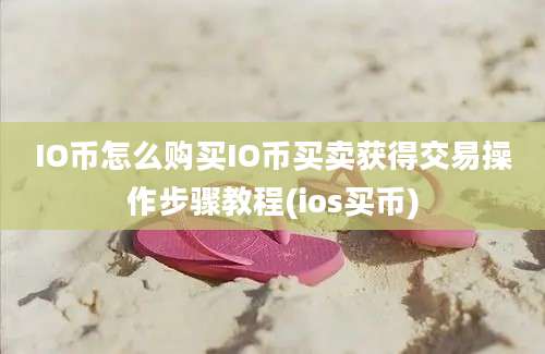 IO币怎么购买IO币买卖获得交易操作步骤教程(ios买币)