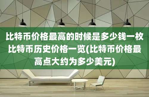 比特币价格最高的时候是多少钱一枚比特币历史价格一览(比特币价格最高点大约为多少美元)