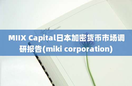 MIIX Capital日本加密货币市场调研报告(miki corporation)