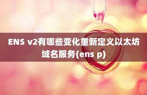 ENS v2有哪些变化重新定义以太坊域名服务(ens p)