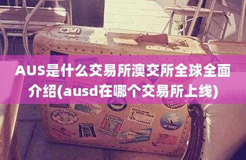 AUS是什么交易所澳交所全球全面介绍(ausd在哪个交易所上线)