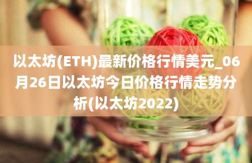 以太坊(ETH)最新价格行情美元_06月26日以太坊今日价格行情走势分析(以太坊2022)