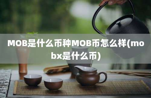 MOB是什么币种MOB币怎么样(mobx是什么币)