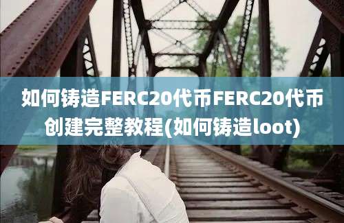 如何铸造FERC20代币FERC20代币创建完整教程(如何铸造loot)