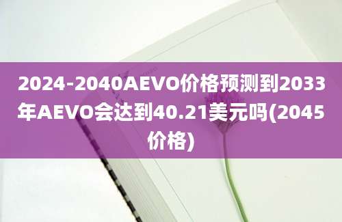 2024-2040AEVO价格预测到2033年AEVO会达到40.21美元吗(2045价格)