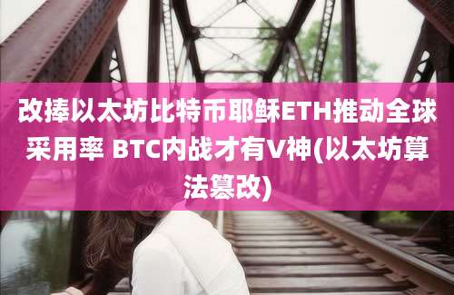 改捧以太坊比特币耶稣ETH推动全球采用率 BTC内战才有V神(以太坊算法篡改)