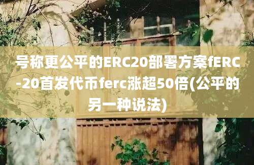 号称更公平的ERC20部署方案fERC-20首发代币ferc涨超50倍(公平的另一种说法)