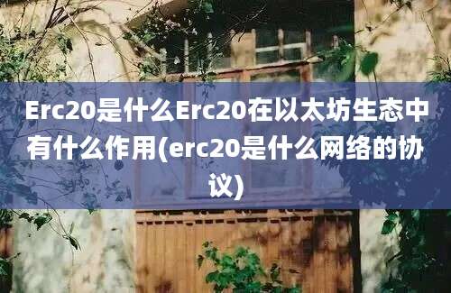 Erc20是什么Erc20在以太坊生态中有什么作用(erc20是什么网络的协议)