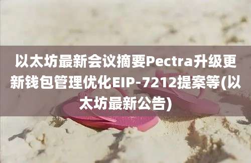 以太坊最新会议摘要Pectra升级更新钱包管理优化EIP-7212提案等(以太坊最新公告)