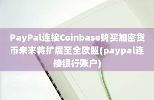 PayPal连接Coinbase购买加密货币未来将扩展至全欧盟(paypal连接银行账户)