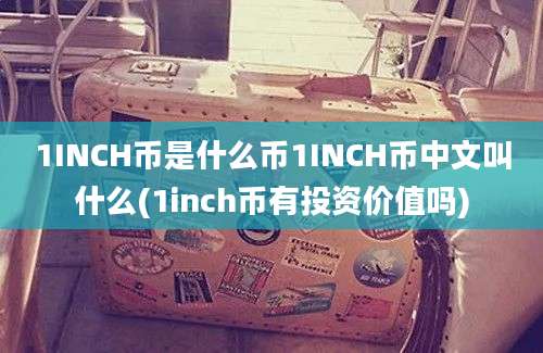 1INCH币是什么币1INCH币中文叫什么(1inch币有投资价值吗)