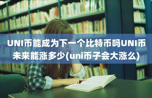 UNI币能成为下一个比特币吗UNI币未来能涨多少(uni币子会大涨么)