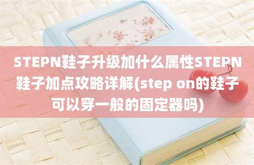 STEPN鞋子升级加什么属性STEPN鞋子加点攻略详解(step on的鞋子可以穿一般的固定器吗)