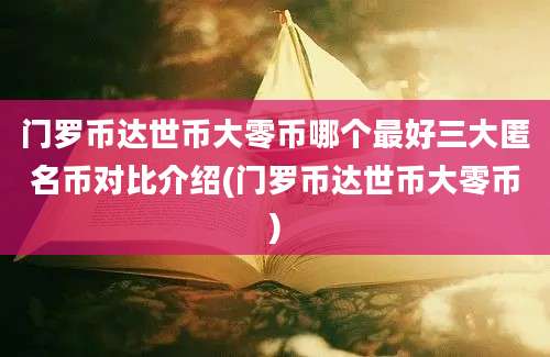 门罗币达世币大零币哪个最好三大匿名币对比介绍(门罗币达世币大零币)