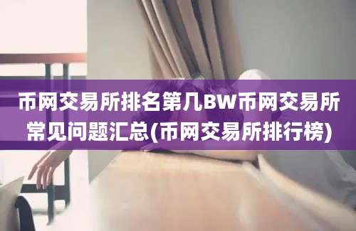 币网交易所排名第几BW币网交易所常见问题汇总(币网交易所排行榜)