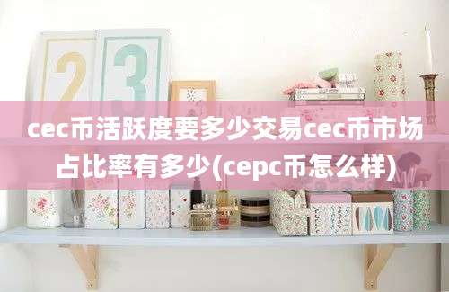 cec币活跃度要多少交易cec币市场占比率有多少(cepc币怎么样)