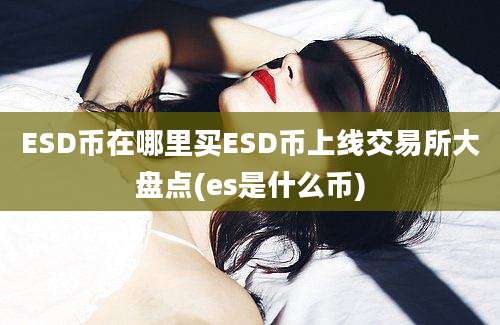 ESD币在哪里买ESD币上线交易所大盘点(es是什么币)