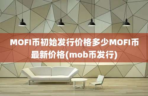 MOFI币初始发行价格多少MOFI币最新价格(mob币发行)