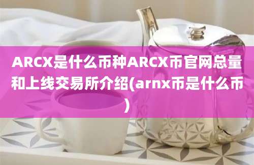 ARCX是什么币种ARCX币官网总量和上线交易所介绍(arnx币是什么币)